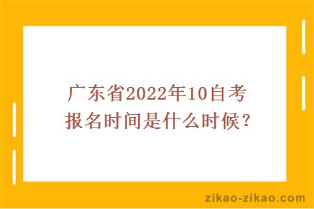 广东省2022年10自考报名时间是什么时候？