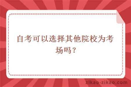 自考可以选择其他院校为考场吗？