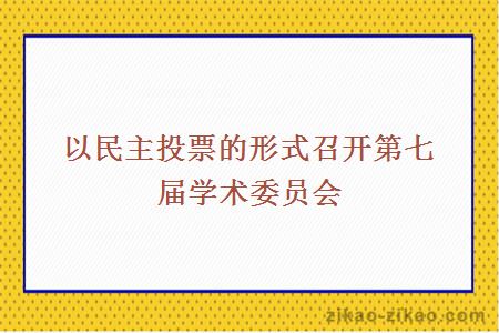 以民主投票的形式召开第七届学术委员会