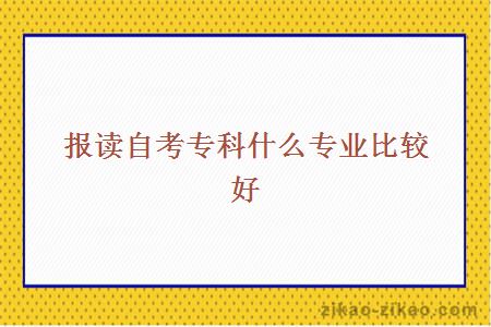 报读自考专科什么专业比较好