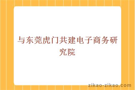 与东莞虎门共建电子商务研究院