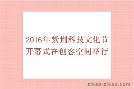 2016年紫荆科技文化节开幕式在创客空间举行