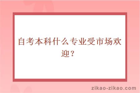 自考本科什么专业受市场欢迎？