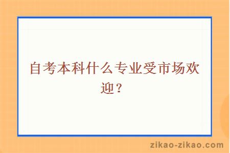 自考本科哪些专业受市场欢迎