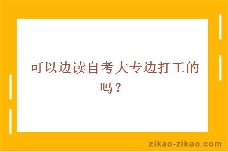 可以边读自考大专边打工的吗？