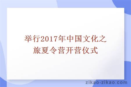 举行2017年中国文化之旅夏令营开营仪式