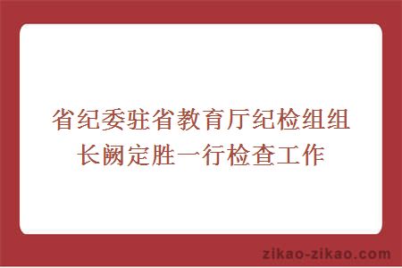 省纪委驻省教育厅纪检组组长阙定胜一行检查工作