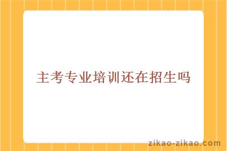 主考专业培训还在招生吗