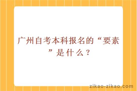 广州自考本科报名的“要素”是什么？