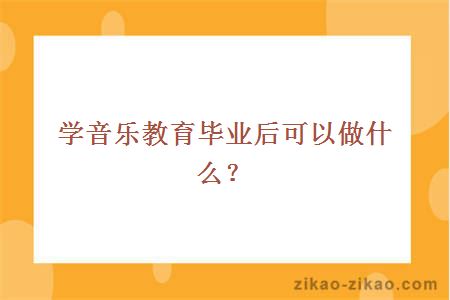 学音乐教育毕业后可以做什么？