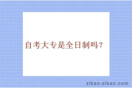 自考大专是全日制吗？