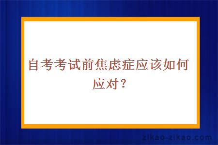 自考考试前焦虑症应该如何应对？