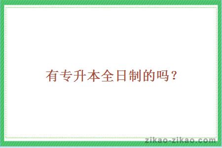 有专升本全日制的吗？