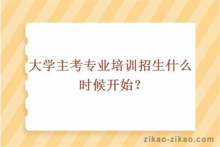 大学主考专业培训招生什么时候开始？