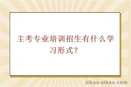 主考专业培训招生有什么学习形式？