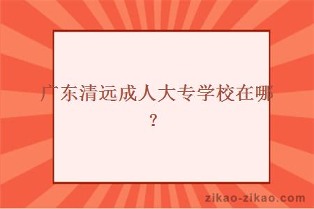 清远成人大专学校在哪