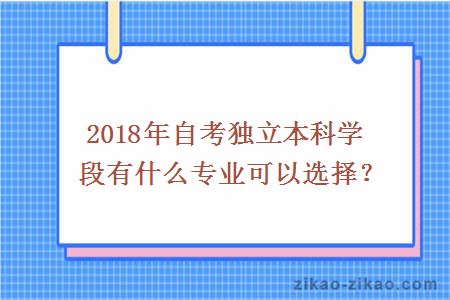 2018年自考独立本科学段有什么专业可以选择？