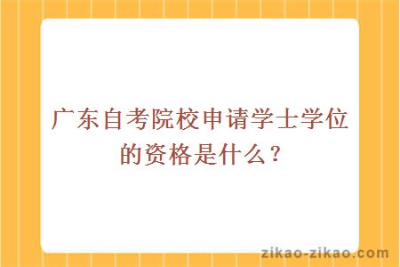 广东自考院校申请学士学位的资格是什么？