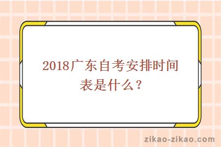 2018广东自考安排时间表是什么？