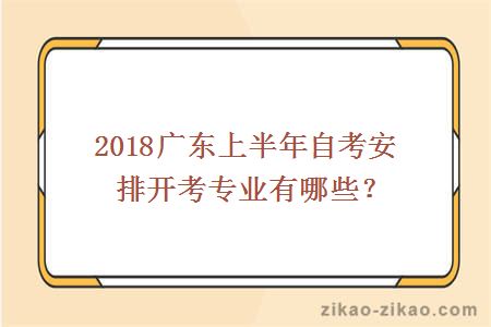 2018广东上半年自考安排开考专业有哪些？