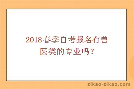 2018春季自考报名有兽医类的专业吗？