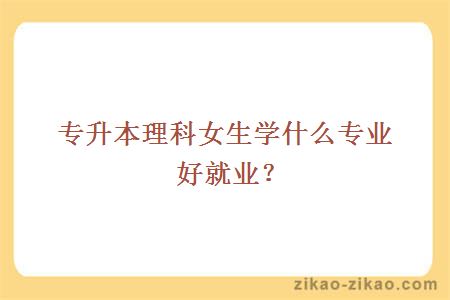 专升本理科女生学什么专业好就业？