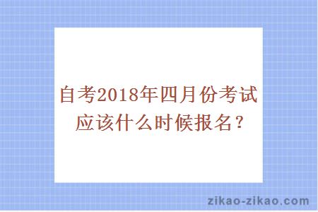 自考2018年四月份考试应该什么时候报名？