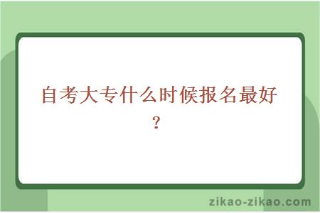 自考大专什么时候报名最好？
