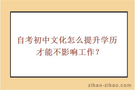 自考初中文化怎么提升学历才能不影响工作？