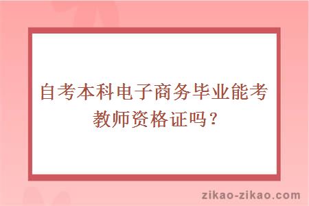 自考本科电子商务毕业能考教师资格证吗？
