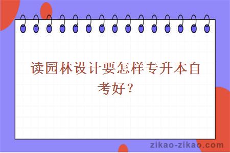 读园林设计要怎样专升本自考好？