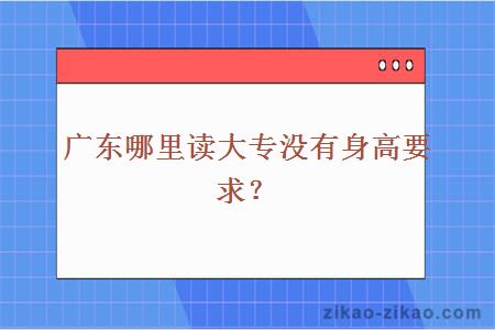 广东哪里读大专没有身高要求