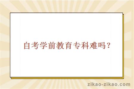 自考学前教育专科难吗？
