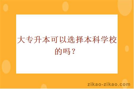 大专升本可以选择本科学校的吗