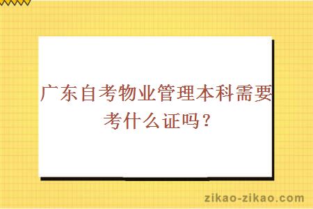 广东自考物业管理本科需要考什么证吗？
