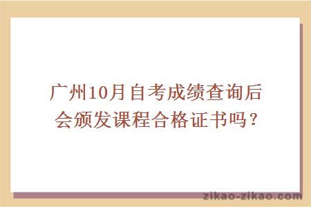 广州10月自考成绩查询后会颁发课程合格证书吗？