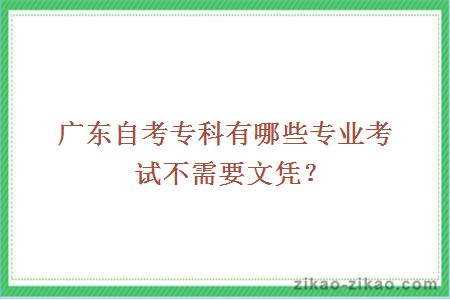广东自考专科有哪些专业考试不需要文凭？