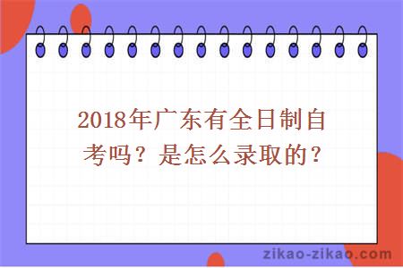 2018年广东有全日制自考吗？是怎么录取的？