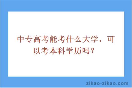 中专高考能考什么大学，可以考本科学历吗？