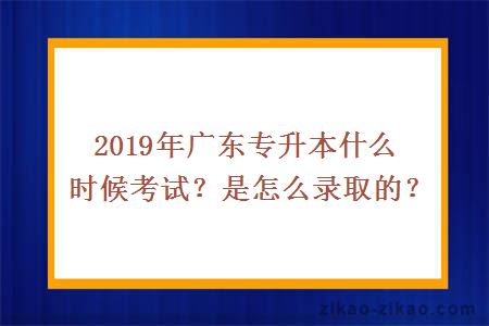 2019年广东专升本什么时候考试？是怎么录取的？