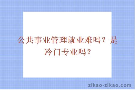 公共事业管理就业难吗？是冷门专业吗？