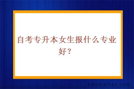 自考专升本女生报什么专业好？