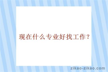 现在什么专业好找工作？