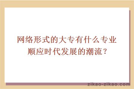 网络形式的大专有什么专业顺应时代发展的潮流？