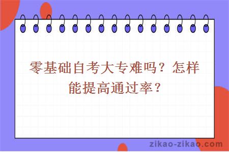 零基础自考大专难吗？怎样能提高通过率？