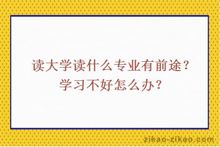 读大学读什么专业有前途？学习不好怎么办？