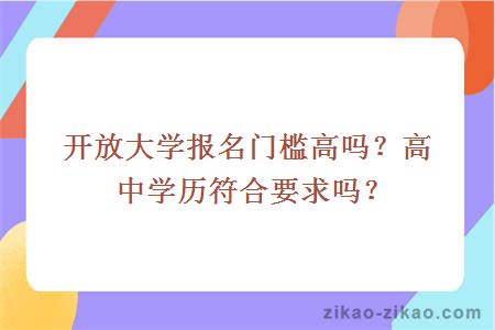 开放大学报名门槛高吗？高中学历符合要求吗？