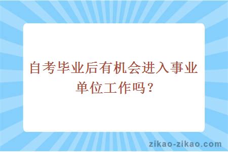 自考毕业后有机会进入事业单位工作吗