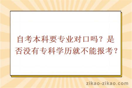 自考本科要专业对口吗？是否没有专科学历就不能报考？