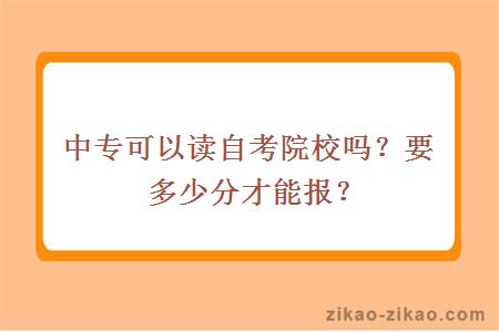 中专可以读自考院校吗？要多少分才能报？
